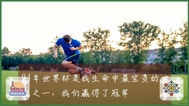 94年世界杯是我生命中最宝贵的回忆之一，我们赢得了冠军