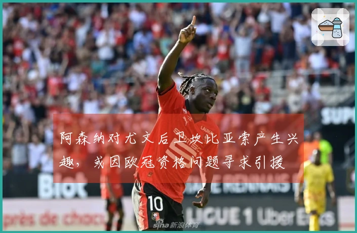 阿森纳对尤文后卫坎比亚索产生兴趣，或因欧冠资格问题寻求引援