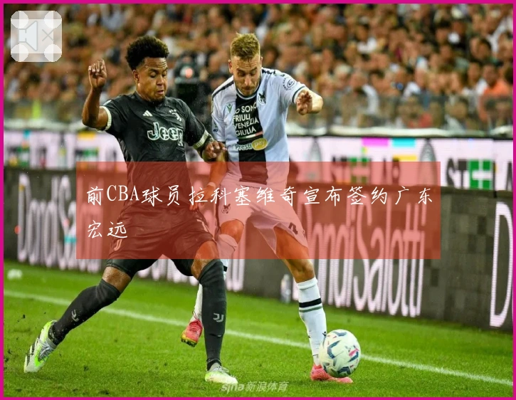 前CBA球员拉科塞维奇宣布签约广东宏远