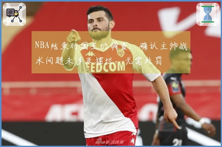 NBA结束对国王的调查：确认主帅战术问题未涉及摆烂，无需处罚