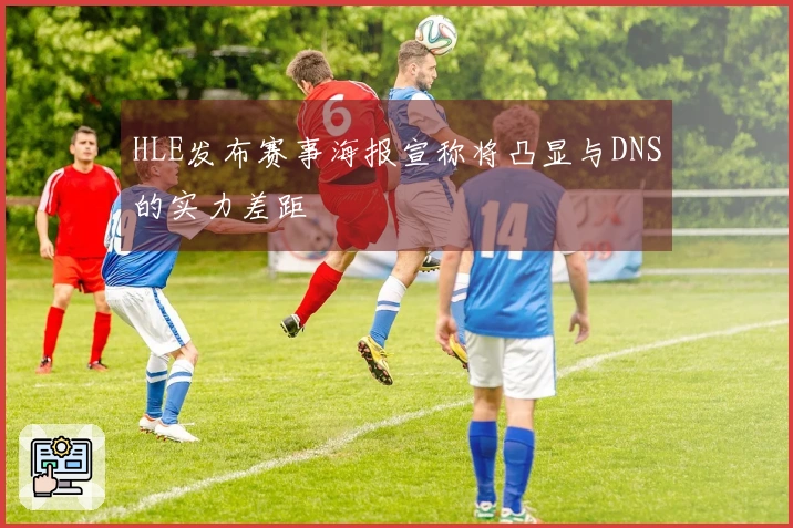 HLE发布赛事海报宣称将凸显与DNS的实力差距