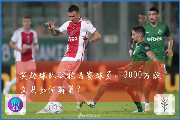 英超球队欲挖马赛球员，3000万欧交易如何解算？