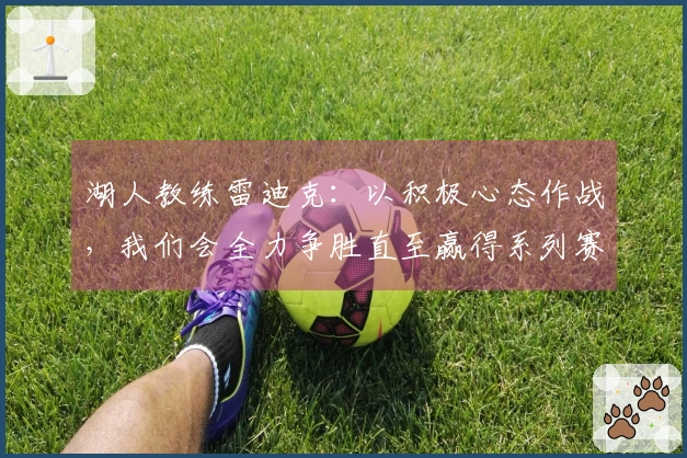 湖人教练雷迪克：以积极心态作战，我们会全力争胜直至赢得系列赛