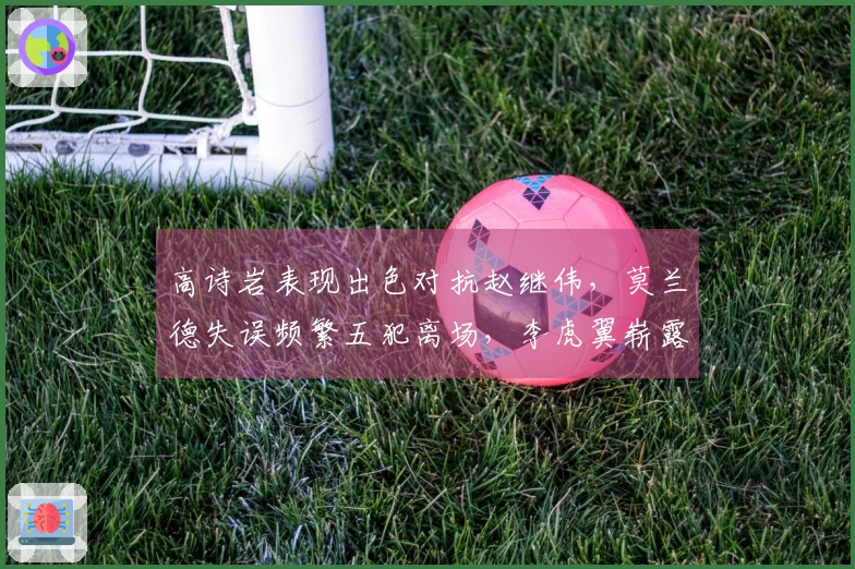 高诗岩表现出色对抗赵继伟，莫兰德失误频繁五犯离场，李虎翼崭露头角。