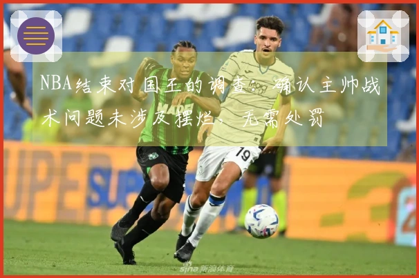 NBA结束对国王的调查：确认主帅战术问题未涉及摆烂，无需处罚