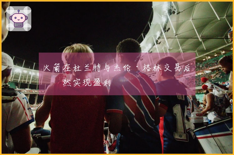 火箭在杜兰特与杰伦·格林交易后依然实现盈利