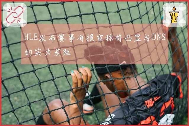 HLE发布赛事海报宣称将凸显与DNS的实力差距