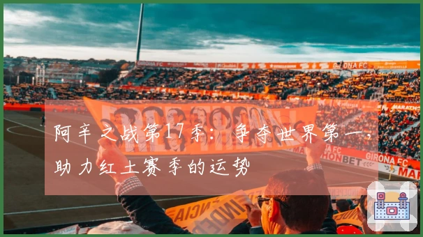 阿辛之战第17季：争夺世界第一，助力红土赛季的运势