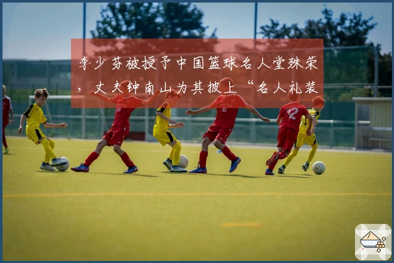 李少芬被授予中国篮球名人堂殊荣，丈夫钟南山为其披上“名人礼装”