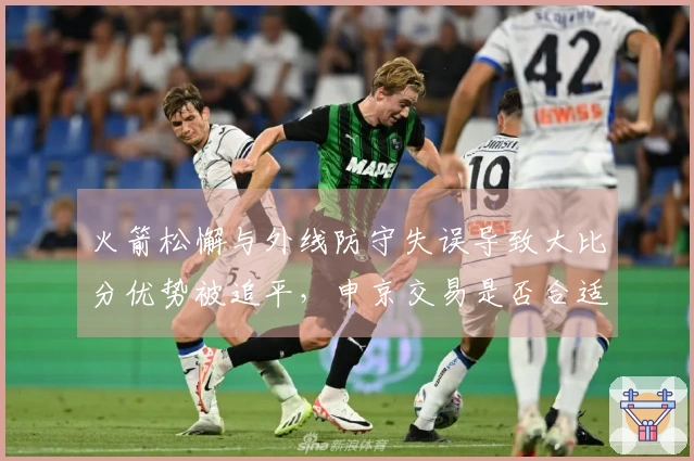 火箭松懈与外线防守失误导致大比分优势被追平，申京交易是否合适？