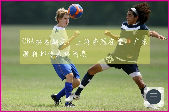CBA排名剧变，上海夺冠在望，广东胜利却传来坏消息