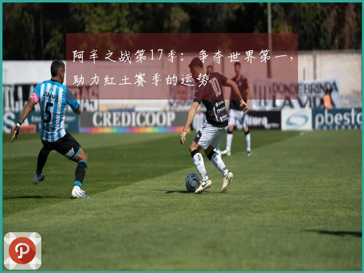 阿辛之战第17季：争夺世界第一，助力红土赛季的运势